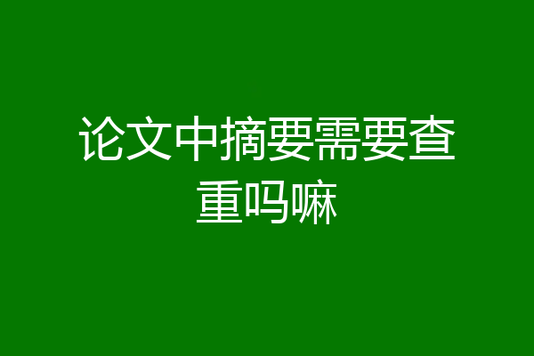 论文中摘要需要查重吗嘛