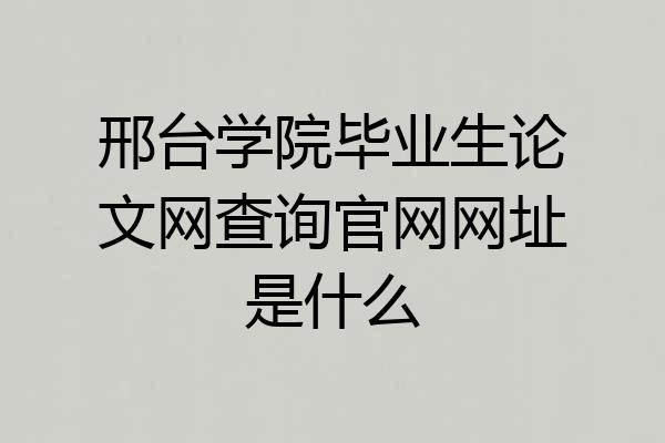 邢台学院毕业生论文网查询官网网址是什么