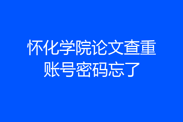 怀化学院论文查重账号密码忘了