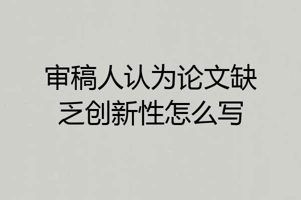 审稿人认为论文缺乏创新性怎么写