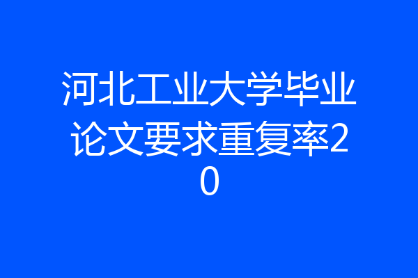 河北工业大学毕业论文要求重复率20