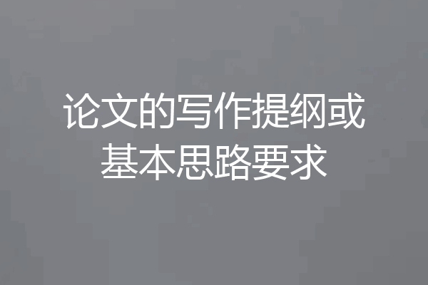 论文的写作提纲或基本思路要求