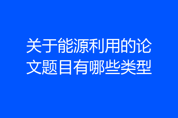 关于能源利用的论文题目有哪些类型