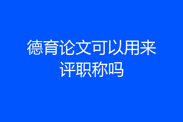 德育论文可以用来评职称吗