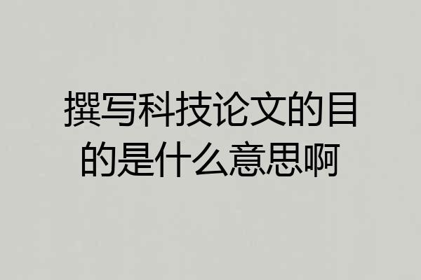 撰写科技论文的目的是什么意思啊