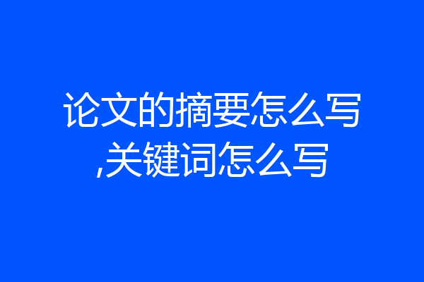 论文的摘要怎么写,关键词怎么写