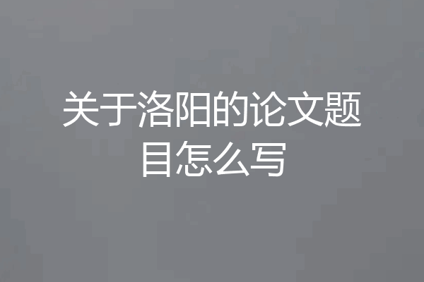关于洛阳的论文题目怎么写