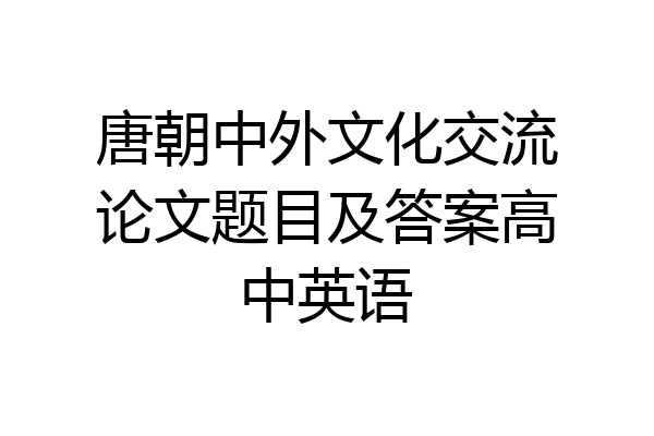 唐朝中外文化交流论文题目及答案高中英语