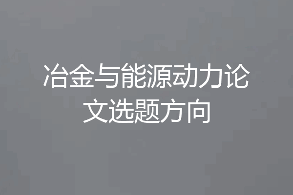 冶金与能源动力论文选题方向