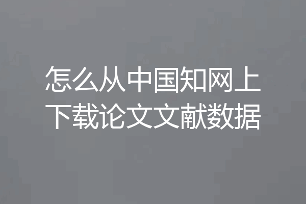 怎么从中国知网上下载论文文献数据