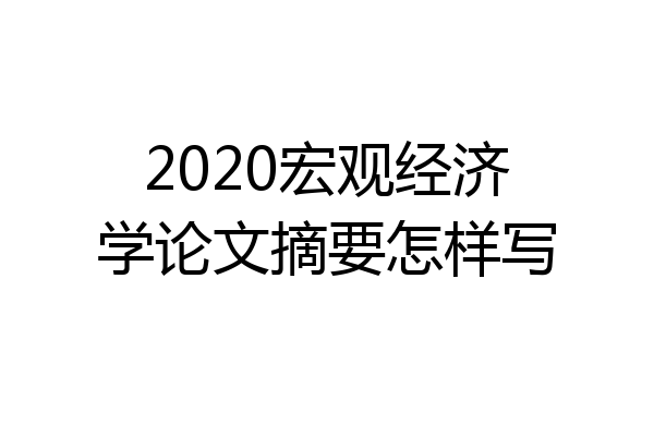 2020宏观经济学论文摘要怎样写