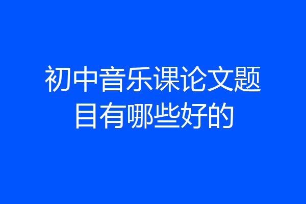 初中音乐课论文题目有哪些好的