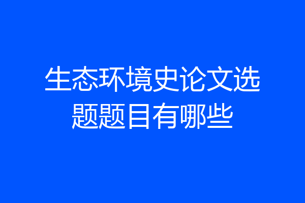 生态环境史论文选题题目有哪些