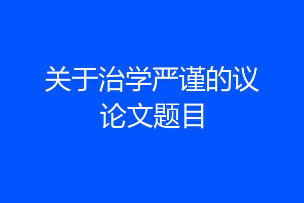 关于治学严谨的议论文题目