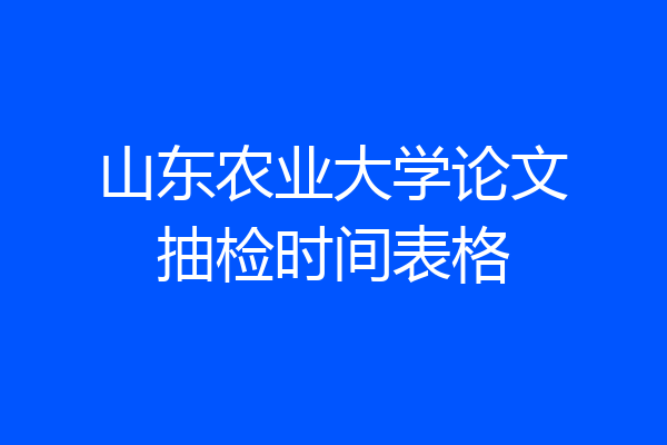 山东农业大学论文抽检时间表格