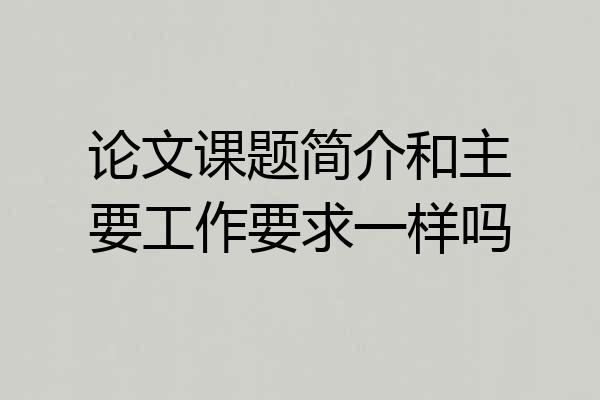 论文课题简介和主要工作要求一样吗