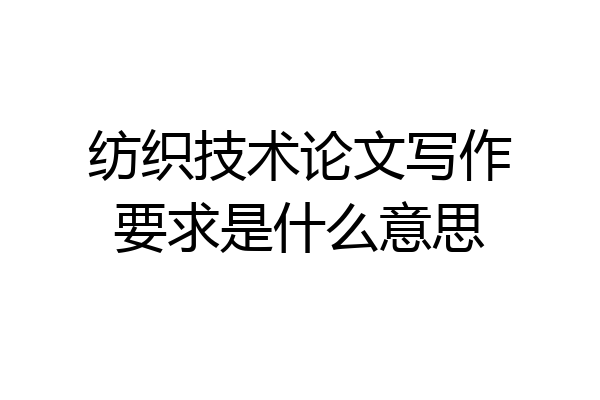 纺织技术论文写作要求是什么意思