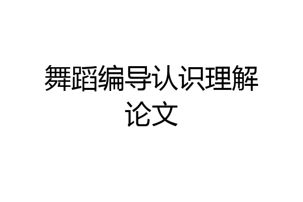 舞蹈编导认识理解论文