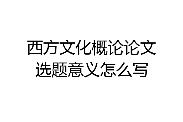 西方文化概论论文选题意义怎么写