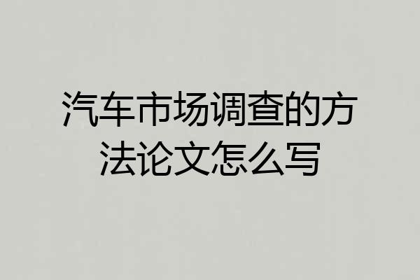 汽车市场调查的方法论文怎么写