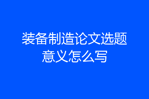 装备制造论文选题意义怎么写