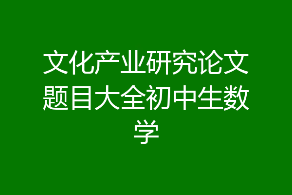 文化产业研究论文题目大全初中生数学