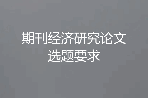 期刊经济研究论文选题要求