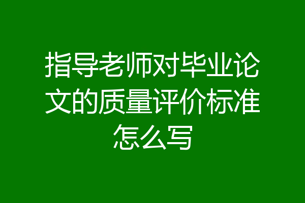 指导老师对毕业论文的质量评价标准怎么写