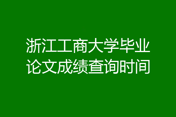 浙江工商大学毕业论文成绩查询时间