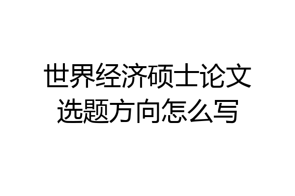 世界经济硕士论文选题方向怎么写