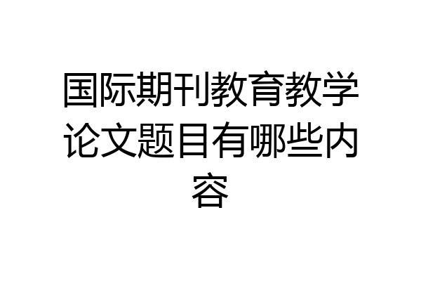 国际期刊教育教学论文题目有哪些内容
