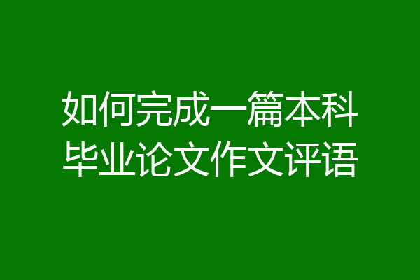 如何完成一篇本科毕业论文作文评语