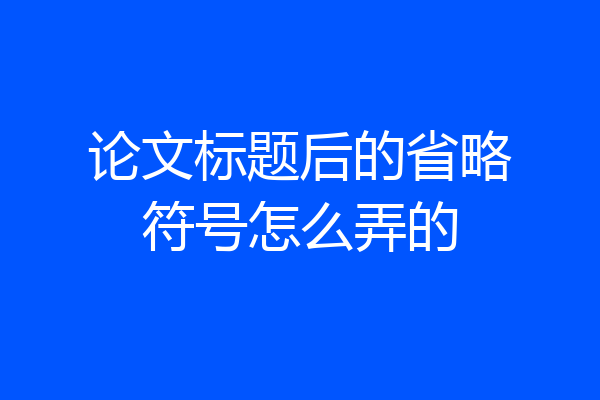 论文标题后的省略符号怎么弄的