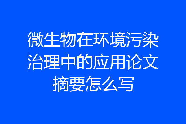 微生物在环境污染治理中的应用论文摘要怎么写