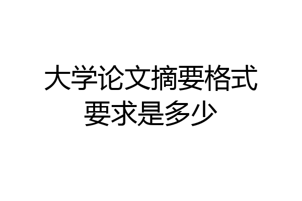大学论文摘要格式要求是多少