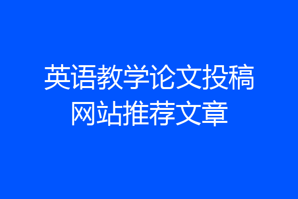 英语教学论文投稿网站推荐文章