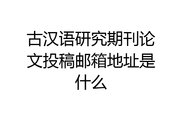 古汉语研究期刊论文投稿邮箱地址是什么