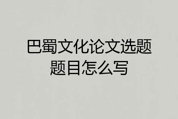 巴蜀文化论文选题题目怎么写
