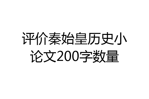 评价秦始皇历史小论文200字数量