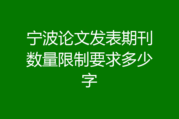 宁波论文发表期刊数量限制要求多少字