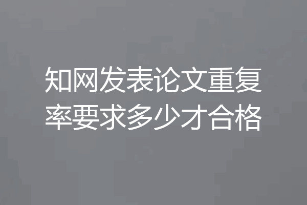 知网发表论文重复率要求多少才合格