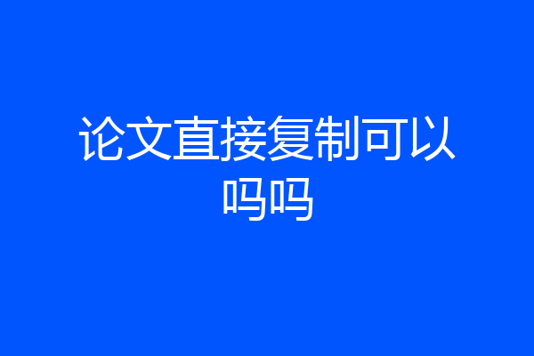 论文直接复制可以吗吗
