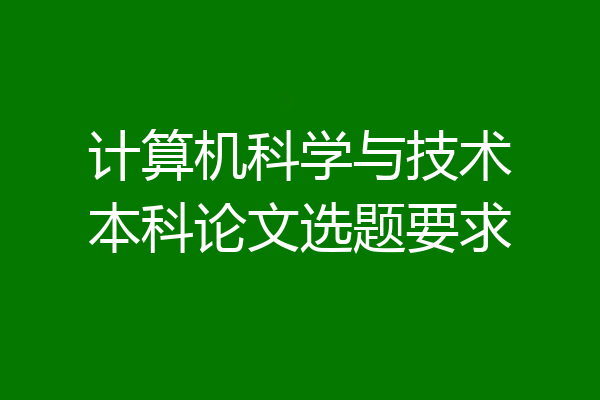计算机科学与技术本科论文选题要求