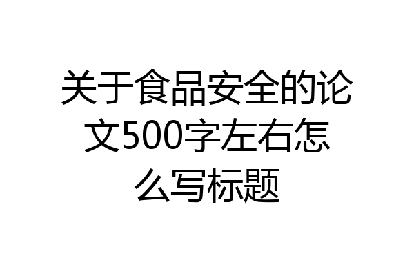 关于食品安全的论文500字左右怎么写标题