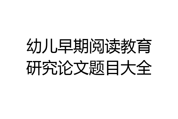 幼儿早期阅读教育研究论文题目大全