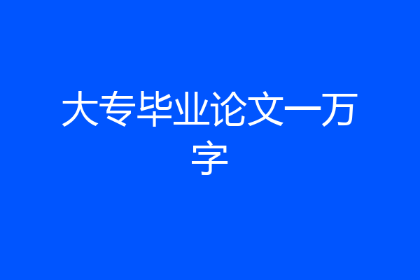 大专毕业论文一万字