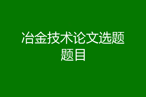 冶金技术论文选题题目
