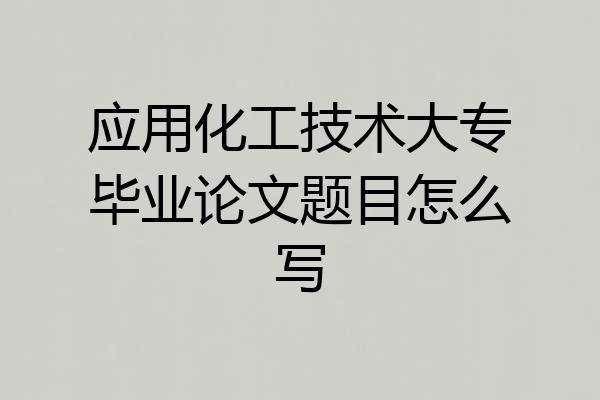 应用化工技术大专毕业论文题目怎么写