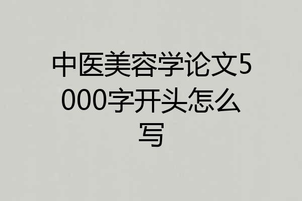 中医美容学论文5000字开头怎么写
