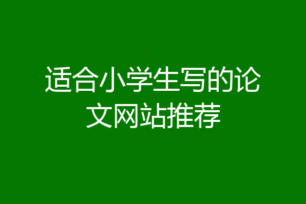 适合小学生写的论文网站推荐